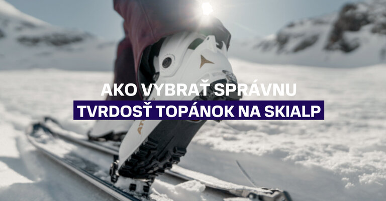 Ako vybrať správnu tvrdosť topánok na skialp?